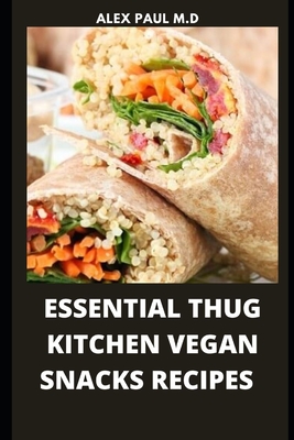 Essential Thug Kitchen Vegan Snacks Recipes: Healthy Delicious Vegan Snacks Recipes for Weight Loss Managing Diabetes for Good Living - Alex Paul M. D.
