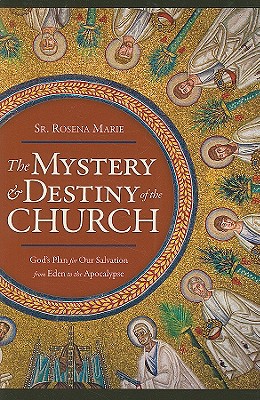 The Mystery and Destiny of the Church: God's Plan for Our Salvation -- From Eden to the Apocalypse - Rosena Marie