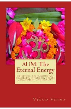 Aum: The Eternal Energy: Spiritual techniques for stability, strength, stress management and healing