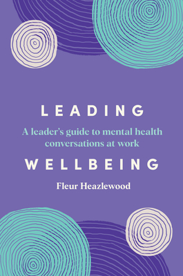 Leading Wellbeing: A Leader's Guide to Mental Health Conversations at Work - Fleur Heazlewood