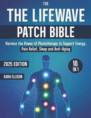 The LifeWave Patch Bible: [10 In 1] Harness the Power of Phototherapy to Support Energy, Pain Relief, Sleep, Recovery, Immune Support, Anti-Aging, and - Kara Ellison