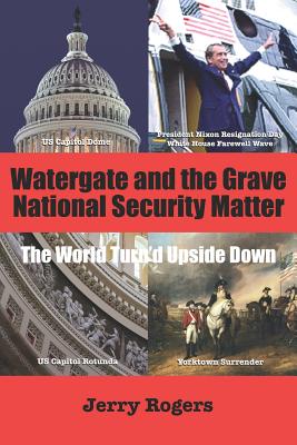 Watergate and the Grave National Security Matter: The World Turn'd Upside Down - Jerry Rogers