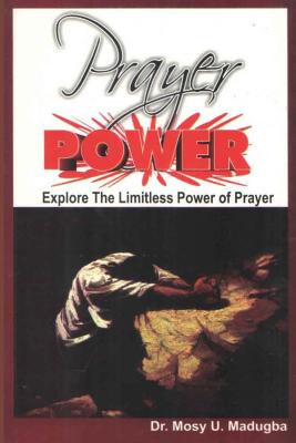 Prayer Power: Explore the Limitless Power of Prayer - Mosy U. Madugba
