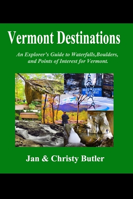Vermont Destinations: An Explorer's Hiking Guide to Boulders Waterfalls, and Points of Interest in Vermont. - Christy Butler