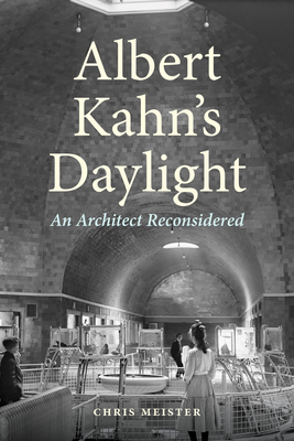 Albert Kahn's Daylight: An Architect Reconsidered - Chris Meister