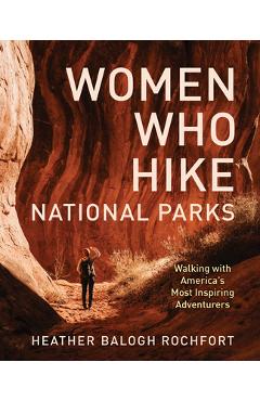 Coperta cărții 'Women Who Hike National Parks: Walking with America's Most Inspiring Adventurers - Heather Balogh Rochfort'