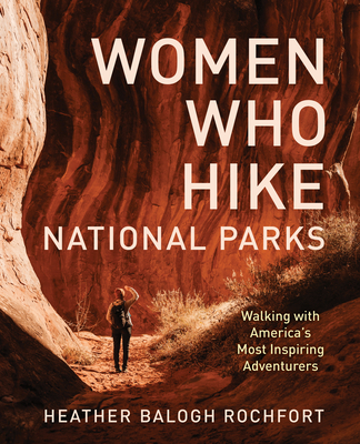 Coperta cărții 'Women Who Hike National Parks: Walking with America's Most Inspiring Adventurers - Heather Balogh Rochfort'