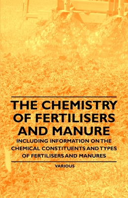 The Chemistry of Fertilisers and Manure - Including Information on the Chemical Constituents and Types of Fertilisers and Manures - Frank Knowles