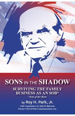 Coperta cărții 'Sons in the Shadow: Surviving The Family Business As An SOB* (Son Of The Boss) - Roy H. Park'