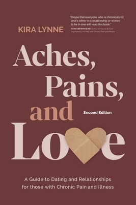 Aches, Pains, and Love: A Guide to Dating and Relationships for Those with Chronic Pain and Illness - Second Edition - Kira Lynne