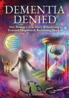 Dementia Denied: One Woman's True Story of Surviving a Terminal Diagnosis & Reclaiming Her Life - S. R. Hatton