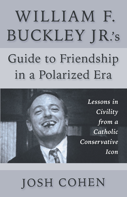 William F. Buckley Jr.'s Guide to Friendship in a Polarized Era: Lessons in Civility from a Catholic Conservative Icon - Josh Cohen