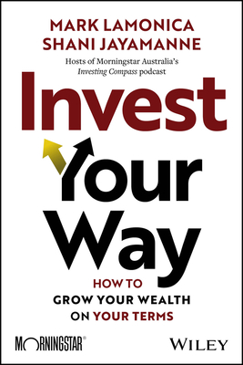 Invest Your Way: How to Grow Your Wealth on Your Terms - Mark Lamonica