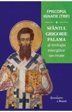 Coperta cărții Sfantul Grigorie Palama si teologia energiilor necreate - Episcopul Ignatie Trif