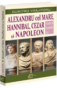 Coperta cărții 'Alexandru cel Mare, Hannibal, Cezar și Napoleon - Dumitru Vrăjitoru'