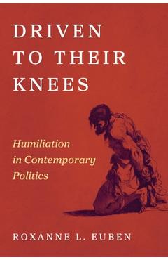 Poza produsului Driven to Their Knees: Humiliation in Contemporary Politics - Roxanne L. Euben