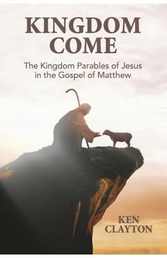 Coperta cărții 'Kingdom Come: The Kingdom Parables of Jesus in the Gospel of Matthew - Ken Clayton'