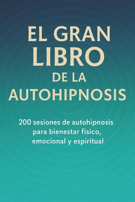 El Gran Libro de la Autohipnosis: 200 Sesiones de autohipnosis para bienestar físico, emocional y espiritual - F. Javier Agullo