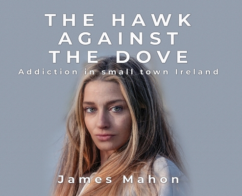 The Hawk Against The Dove: Addiction in Small-Town Ireland - James Mahon