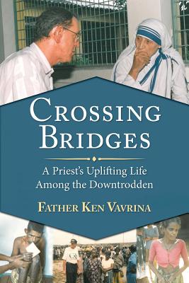 Crossing Bridges: A Priest's Uplifting Life Among the Downtrodden - Father Ken Vavrina