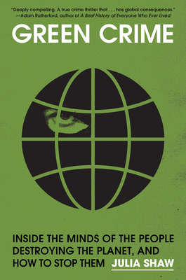 Green Crime: Inside the Minds of the People Destroying the Planet, and How to Stop Them - Julia Shaw