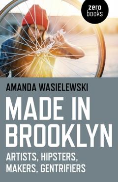 Poza produsului Made in Brooklyn: Artists, Hipsters, Makers, and Gentrification - Amanda Wasielewski