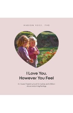 Poza produsului I Love You, However You Feel: An Aware Parenting book for babies and children about welcoming feelings - Marion Rose