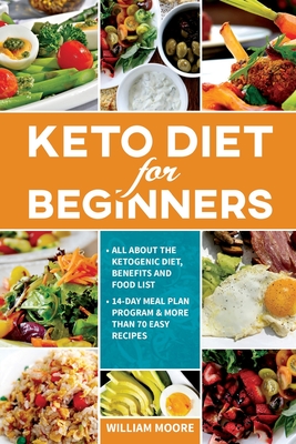 Keto Diet for Beginners: All about the Ketogenic Diet, Benefits and Food List, 14-Day Meal Plan Program & More Than 70 Easy Recipes - William Moore