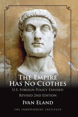 The Empire Has No Clothes: U.S. Foreign Policy Exposed - Ivan Eland