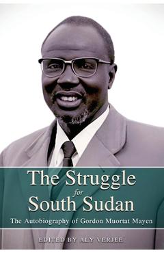 Coperta cărții 'THE STRUGGLE FOR SOUTH SUDAN The Autobiography of Gordon Muortat Mayen - Aly Verjee'