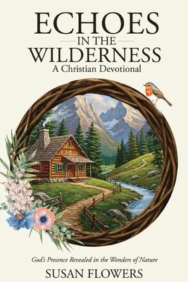 Echoes In The Wilderness - A Christian Devotional: God's Presence Revealed in the Wonders of Nature - Susan C. Flowers
