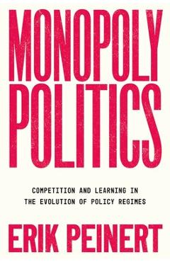 Coperta cărții 'Monopoly Politics: Competition and Learning in the Evolution of Policy Regimes - Erik Peinert'