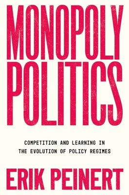 Monopoly Politics: Competition and Learning in the Evolution of Policy Regimes - Erik Peinert