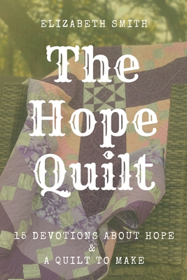 The Hope Quilt: 15 Devotions About Hope and a Quilt to Make - Elizabeth Smith