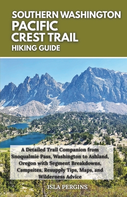 Pacific Crest Trail: Southern Washington Hiking Guide: A Detailed Trail Companion from Snoqualmie Pass, Washington to Ashland, Oregon with Segment Bre - Isla Pergins