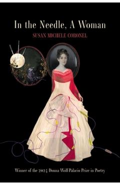 Poza produsului In the Needle, A Woman: Winner of the 2024 Donna Wolf-Palacio Prize in Poetry - Susan Michele Coronel