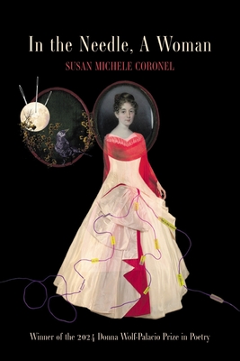 In the Needle, A Woman: Winner of the 2024 Donna Wolf-Palacio Prize in Poetry - Susan Michele Coronel
