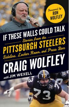 Poza produsului If These Walls Could Talk: Pittsburgh Steelers: Stories from the Sideline, Locker Room, and Press Box - Craig Wolfley