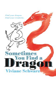 Coperta cărții 'Sometimes You Find a Dragon: Find Your Dragon. Find Your Creativity. - Viviane Schwarz'