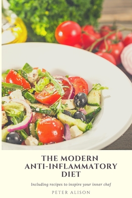 The Modern Anti-Inflammatory Diet: 500 Delicious and Nutritious Recipes to Heal Your Immune System, Fight Rheumatism and Osteoarthritis - Peter Alison