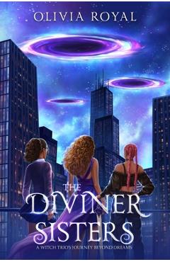 Coperta cărții 'The Diviner Sisters: A Witch Trio's Journey Beyond Dreams - Olivia Royal'