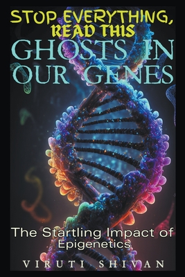 Ghosts in Our Genes - The Startling Impact of Epigenetics - Viruti Shivan