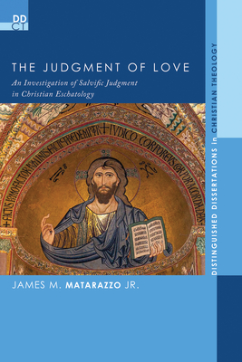 The Judgment of Love: An Investigation of Salvific Judgment in Christian Eschatology - James M. Matarazzo