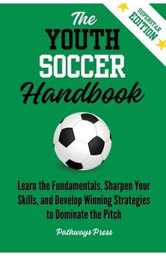 Coperta cărții 'The Youth Soccer Handbook: Learn the Fundamentals, Sharpen Your Skills, and Develop Winning Strategies to Dominate the'