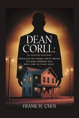 Dean Corll: The Houston Nightmare: Revealing the Hidden Truth Behind the Mass Murders and the Man Who Lived in Plain Sight - Frank H. Choi