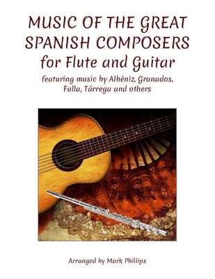 Music of the Great Spanish Composers for Flute and Guitar: featuring the music of Albéniz, Granados, Falla, Tárrega and others - Mark Phillips