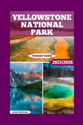 Yellowstone National Park Tourist Guide: From Geysers To Wildlife: Exploring The Wonders Of Yellowstone - Avery Whitlock