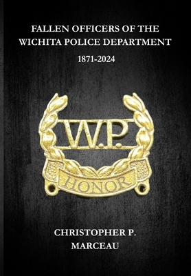 Fallen Officers of the Wichita Police Department: 1871-2024 - Christopher P. Marceau