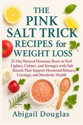 The Pink Salt Trick Recipes for Weight Loss: 21-Day Natural Hormone Reset to Feel Lighter, Calmer, and Stronger with Salt Rituals That Support Hormona - Abigail Douglas