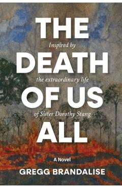 Coperta cărții 'The Death of Us All: Inspired by the extraordinary life of Sister Dorothy Stang - Gregg Brandalise'